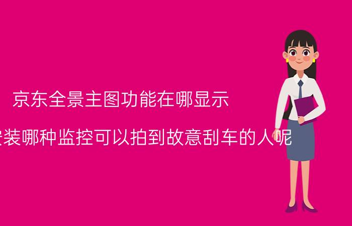 京东全景主图功能在哪显示 车上安装哪种监控可以拍到故意刮车的人呢？